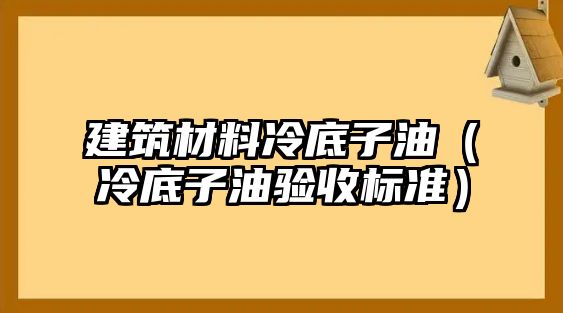 建筑材料冷底子油（冷底子油驗(yàn)收標(biāo)準(zhǔn)）