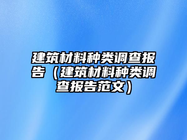 建筑材料種類調(diào)查報(bào)告（建筑材料種類調(diào)查報(bào)告范文）