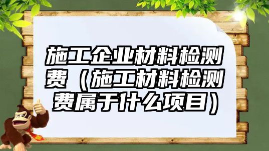 施工企業(yè)材料檢測費（施工材料檢測費屬于什么項目）