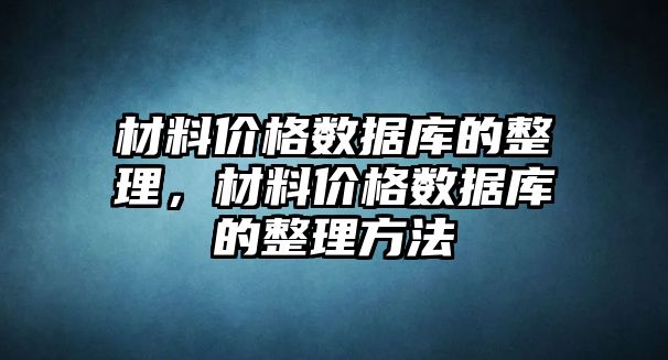 材料價格數(shù)據(jù)庫的整理，材料價格數(shù)據(jù)庫的整理方法