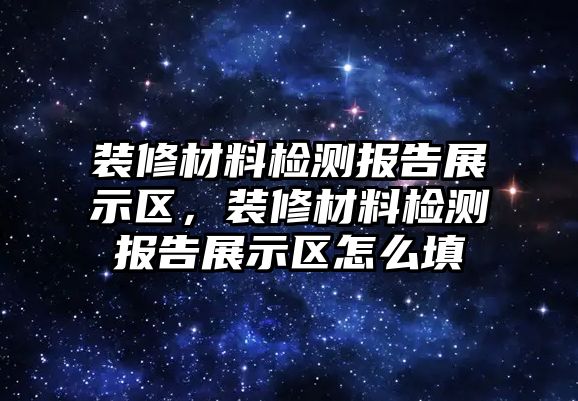 裝修材料檢測報(bào)告展示區(qū)，裝修材料檢測報(bào)告展示區(qū)怎么填