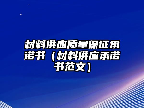 材料供應(yīng)質(zhì)量保證承諾書（材料供應(yīng)承諾書范文）