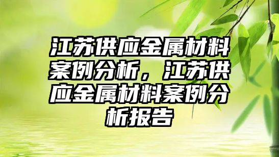 江蘇供應金屬材料案例分析，江蘇供應金屬材料案例分析報告