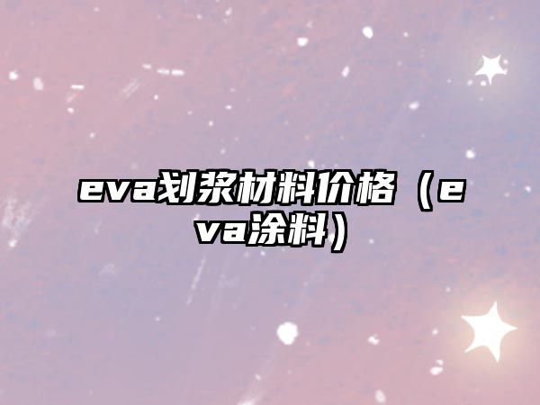 eva劃漿材料價格（eva涂料）