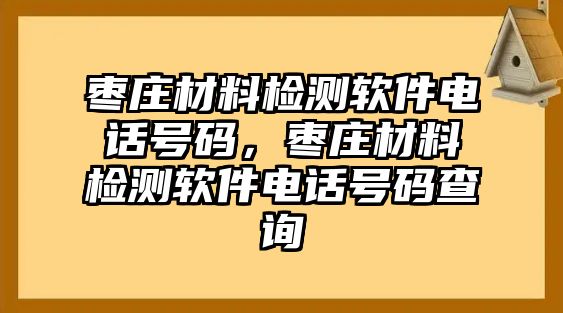 棗莊材料檢測軟件電話號碼，棗莊材料檢測軟件電話號碼查詢