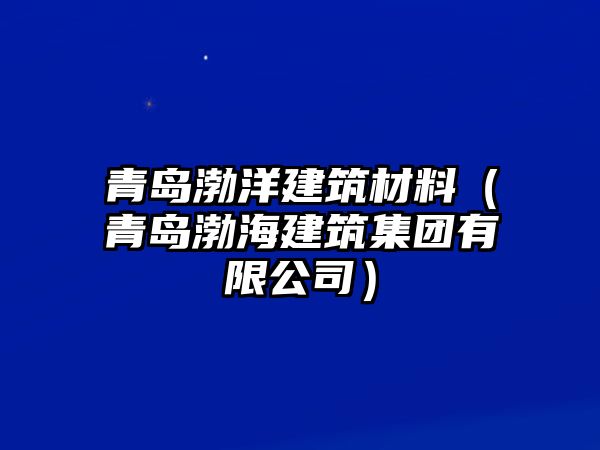 青島渤洋建筑材料（青島渤海建筑集團(tuán)有限公司）