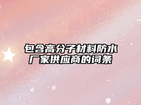 包含高分子材料防水廠家供應(yīng)商的詞條