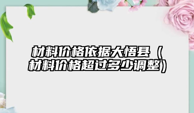 材料價(jià)格依據(jù)大悟縣（材料價(jià)格超過(guò)多少調(diào)整）