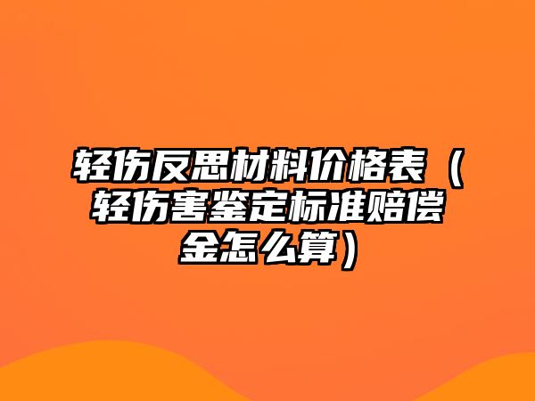 輕傷反思材料價格表（輕傷害鑒定標準賠償金怎么算）