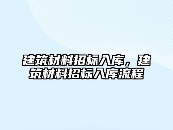 建筑材料招標(biāo)入庫(kù)，建筑材料招標(biāo)入庫(kù)流程