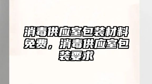 消毒供應(yīng)室包裝材料免費(fèi)，消毒供應(yīng)室包裝要求