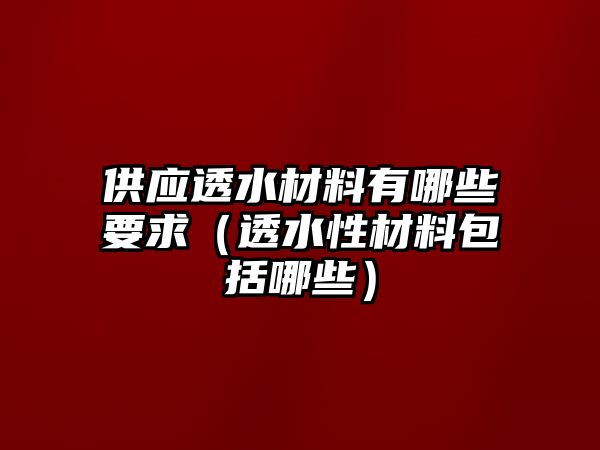 供應(yīng)透水材料有哪些要求（透水性材料包括哪些）