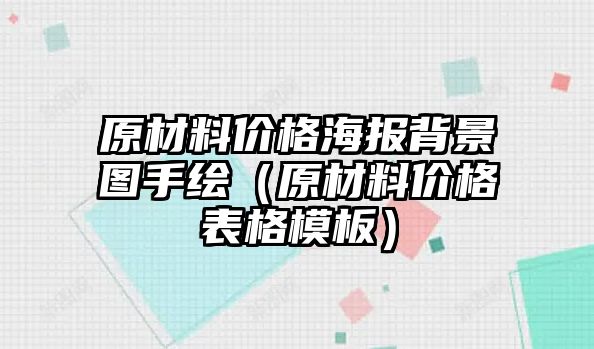 原材料價(jià)格海報(bào)背景圖手繪（原材料價(jià)格表格模板）