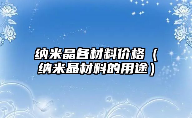 納米晶各材料價(jià)格（納米晶材料的用途）