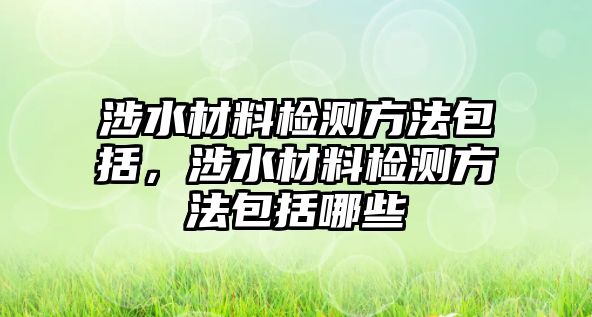 涉水材料檢測方法包括，涉水材料檢測方法包括哪些