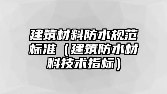 建筑材料防水規(guī)范標(biāo)準(zhǔn)（建筑防水材料技術(shù)指標(biāo)）