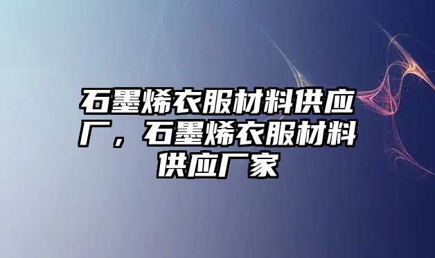 石墨烯衣服材料供應(yīng)廠，石墨烯衣服材料供應(yīng)廠家