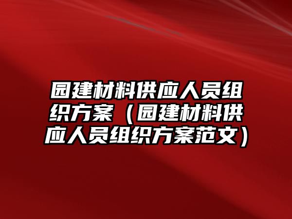 園建材料供應(yīng)人員組織方案（園建材料供應(yīng)人員組織方案范文）