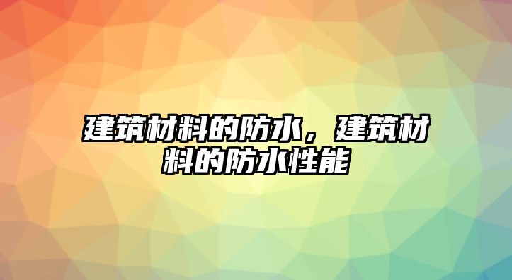 建筑材料的防水，建筑材料的防水性能