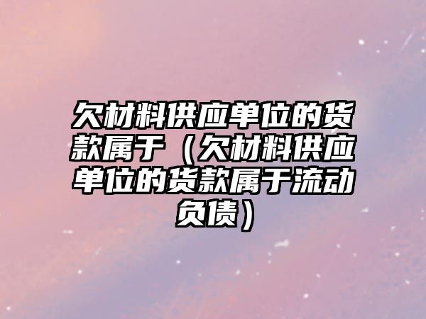 欠材料供應(yīng)單位的貨款屬于（欠材料供應(yīng)單位的貨款屬于流動(dòng)負(fù)債）