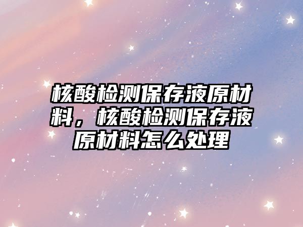 核酸檢測保存液原材料，核酸檢測保存液原材料怎么處理