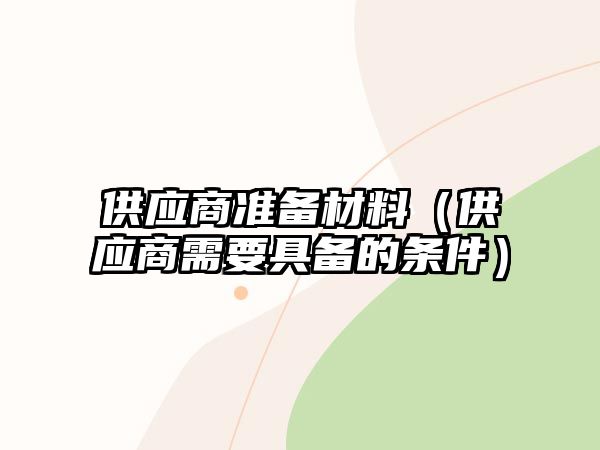 供應(yīng)商準(zhǔn)備材料（供應(yīng)商需要具備的條件）