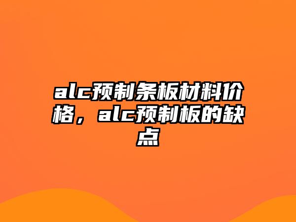 alc預(yù)制條板材料價格，alc預(yù)制板的缺點