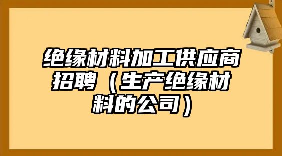 絕緣材料加工供應商招聘（生產絕緣材料的公司）