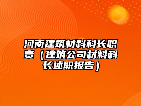 河南建筑材料科長職責（建筑公司材料科長述職報告）