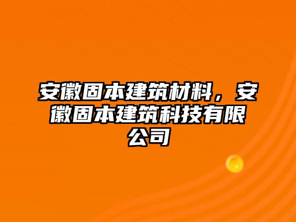 安徽固本建筑材料，安徽固本建筑科技有限公司