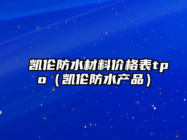 凱倫防水材料價(jià)格表tpo（凱倫防水產(chǎn)品）