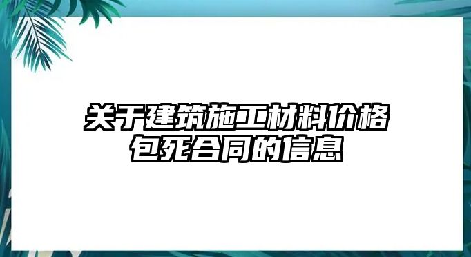 關(guān)于建筑施工材料價格包死合同的信息