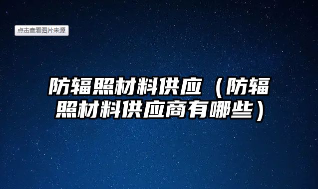 防輻照材料供應(yīng)（防輻照材料供應(yīng)商有哪些）