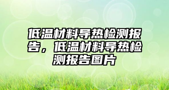 低溫材料導熱檢測報告，低溫材料導熱檢測報告圖片