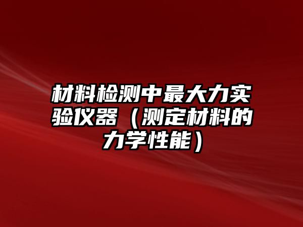 材料檢測中最大力實(shí)驗(yàn)儀器（測定材料的力學(xué)性能）