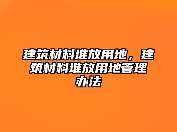 建筑材料堆放用地，建筑材料堆放用地管理辦法