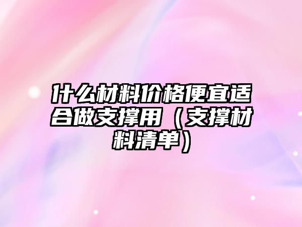 什么材料價(jià)格便宜適合做支撐用（支撐材料清單）