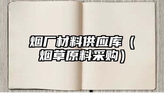 煙廠材料供應(yīng)庫（煙草原料采購）