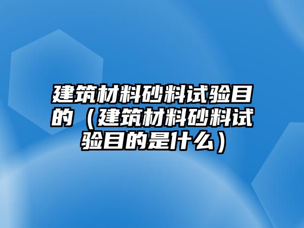 建筑材料砂料試驗(yàn)?zāi)康模ńㄖ牧仙傲显囼?yàn)?zāi)康氖鞘裁矗? class=