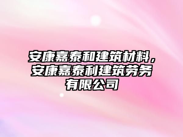 安康嘉泰和建筑材料，安康嘉泰利建筑勞務(wù)有限公司