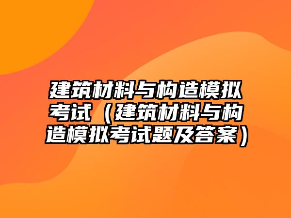 建筑材料與構(gòu)造模擬考試（建筑材料與構(gòu)造模擬考試題及答案）