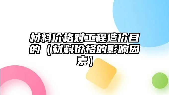 材料價格對工程造價目的（材料價格的影響因素）