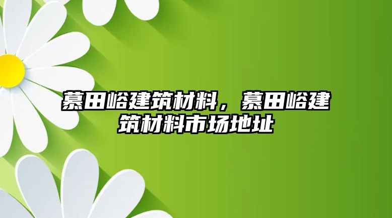 慕田峪建筑材料，慕田峪建筑材料市場地址