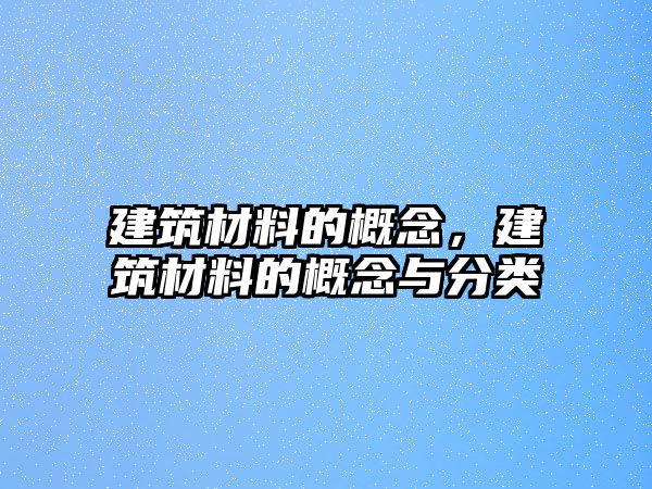 建筑材料的概念，建筑材料的概念與分類