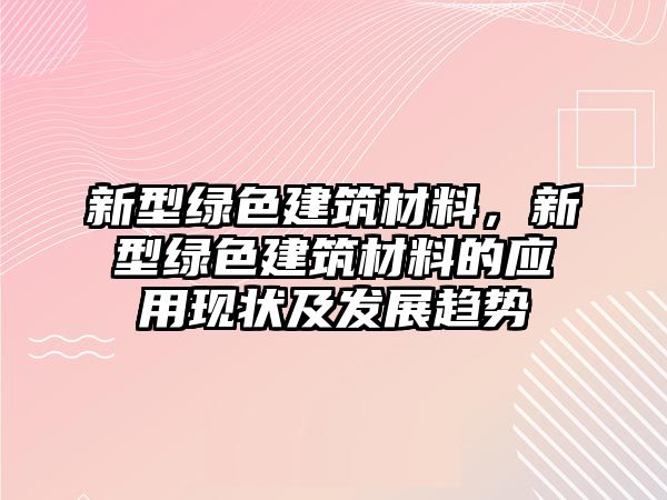 新型綠色建筑材料，新型綠色建筑材料的應(yīng)用現(xiàn)狀及發(fā)展趨勢(shì)