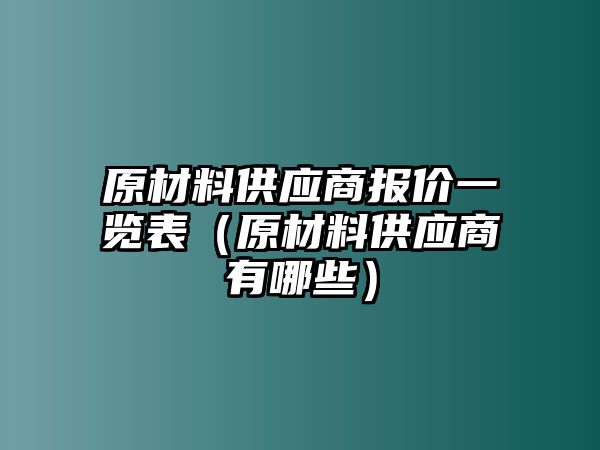 原材料供應(yīng)商報(bào)價(jià)一覽表（原材料供應(yīng)商有哪些）