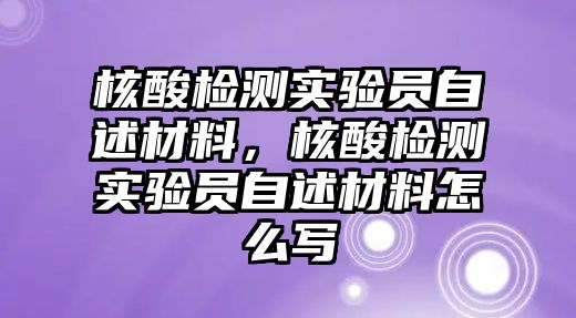 核酸檢測實驗員自述材料，核酸檢測實驗員自述材料怎么寫