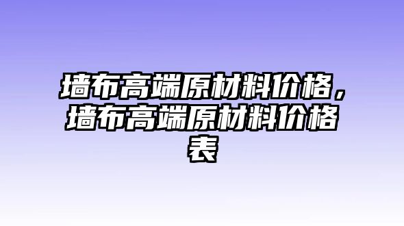 墻布高端原材料價格，墻布高端原材料價格表