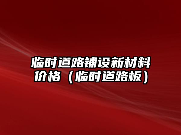 臨時道路鋪設新材料價格（臨時道路板）