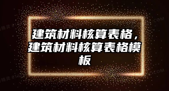 建筑材料核算表格，建筑材料核算表格模板